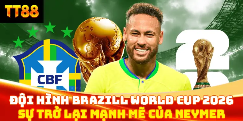 Đội hình Brazil World Cup 2026: Neymar đi tiếp - Sự trở lại mạnh mẽ